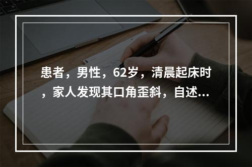 患者，男性，62岁，清晨起床时，家人发现其口角歪斜，自述左侧