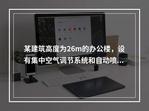 某建筑高度为26m的办公楼，设有集中空气调节系统和自动喷水灭