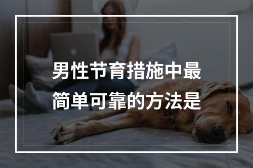 男性节育措施中最简单可靠的方法是