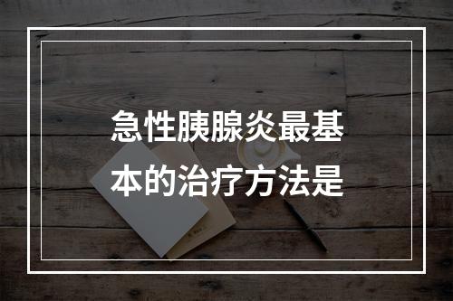 急性胰腺炎最基本的治疗方法是