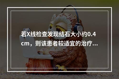 若X线检查发现结石大小约0.4cm，则该患者较适宜的治疗方法