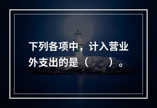 下列各项中，计入营业外支出的是（　　）。