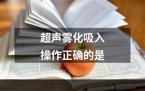 超声雾化吸入操作正确的是