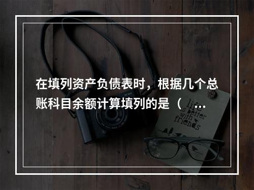 在填列资产负债表时，根据几个总账科目余额计算填列的是（　　）