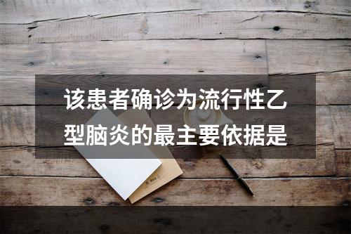 该患者确诊为流行性乙型脑炎的最主要依据是