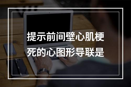 提示前间壁心肌梗死的心图形导联是