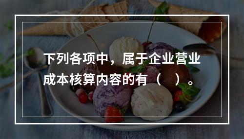 下列各项中，属于企业营业成本核算内容的有（　）。