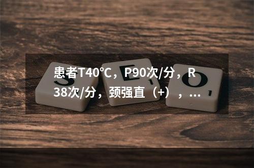 患者T40℃，P90次/分，R38次/分，颈强直（+），球结