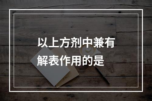 以上方剂中兼有解表作用的是