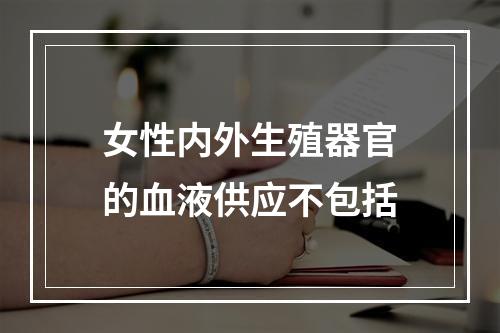 女性内外生殖器官的血液供应不包括