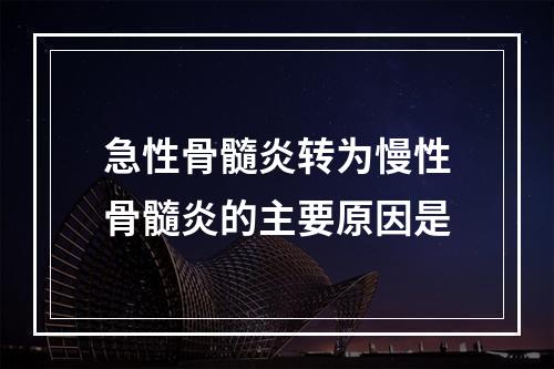 急性骨髓炎转为慢性骨髓炎的主要原因是