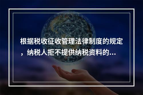 根据税收征收管理法律制度的规定，纳税人拒不提供纳税资料的，税