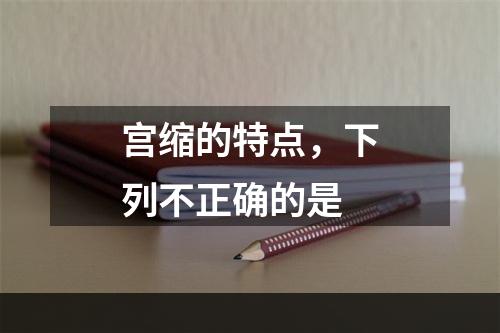 宫缩的特点，下列不正确的是