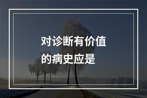 对诊断有价值的病史应是