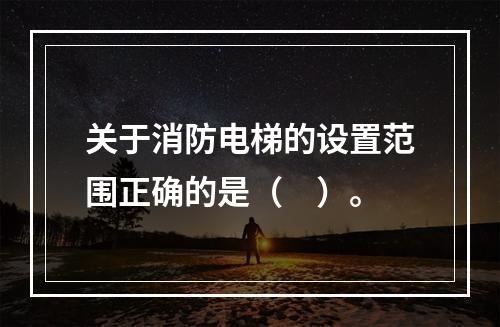 关于消防电梯的设置范围正确的是（　）。