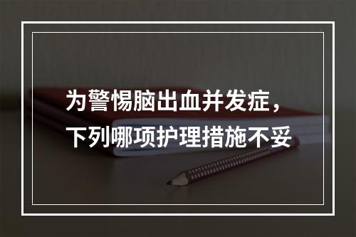 为警惕脑出血并发症，下列哪项护理措施不妥