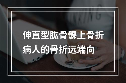 伸直型肱骨髁上骨折病人的骨折远端向