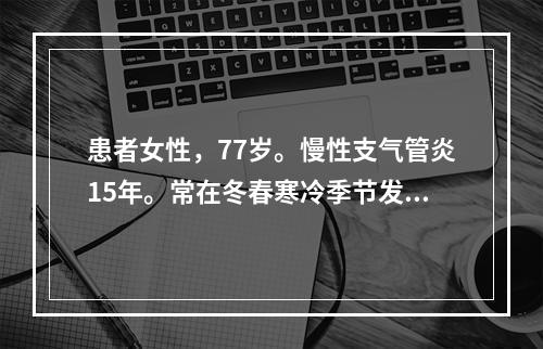 患者女性，77岁。慢性支气管炎15年。常在冬春寒冷季节发作咳