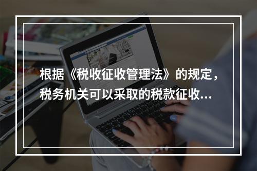 根据《税收征收管理法》的规定，税务机关可以采取的税款征收措施