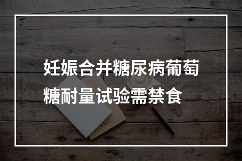 妊娠合并糖尿病葡萄糖耐量试验需禁食