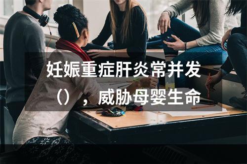 妊娠重症肝炎常并发（），威胁母婴生命