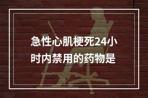 急性心肌梗死24小时内禁用的药物是