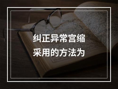 纠正异常宫缩采用的方法为