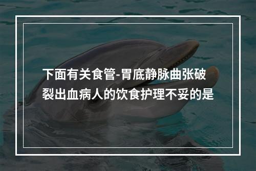 下面有关食管-胃底静脉曲张破裂出血病人的饮食护理不妥的是