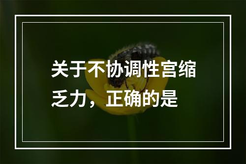 关于不协调性宫缩乏力，正确的是