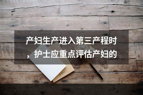 产妇生产进入第三产程时，护士应重点评估产妇的