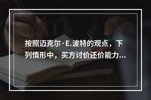 按照迈克尔·E.波特的观点，下列情形中，买方讨价还价能力较弱