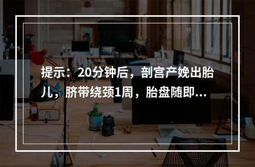 提示：20分钟后，剖宫产娩出胎儿，脐带绕颈1周，胎盘随即自然