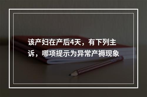 该产妇在产后4天，有下列主诉，哪项提示为异常产褥现象