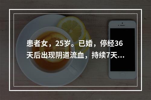 患者女，25岁。已婚，停经36天后出现阴道流血，持续7天，盆