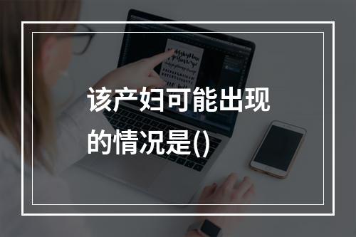 该产妇可能出现的情况是()