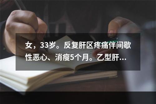 女，33岁。反复肝区疼痛伴间歇性恶心、消瘦5个月。乙型肝炎病