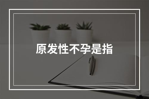 原发性不孕是指