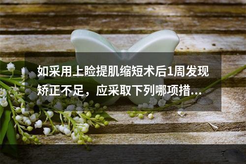 如采用上睑提肌缩短术后1周发现矫正不足，应采取下列哪项措施？