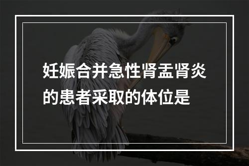 妊娠合并急性肾盂肾炎的患者采取的体位是