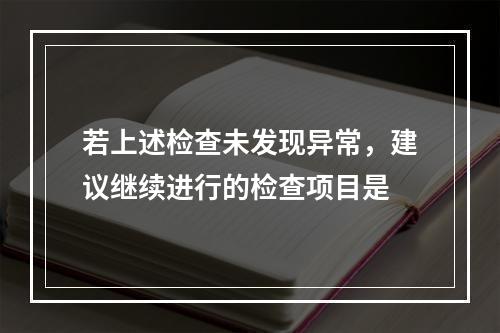 若上述检查未发现异常，建议继续进行的检查项目是