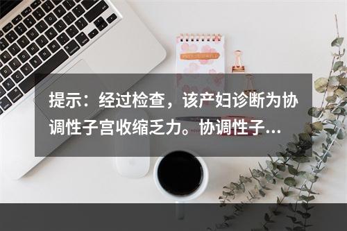 提示：经过检查，该产妇诊断为协调性子宫收缩乏力。协调性子宫收