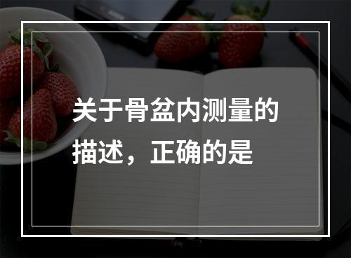 关于骨盆内测量的描述，正确的是