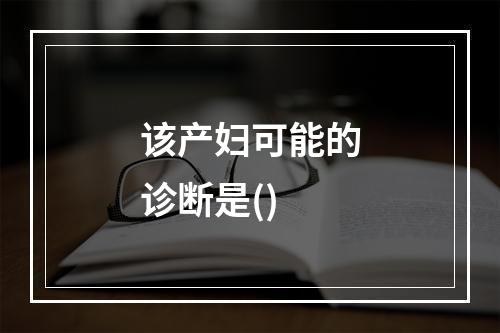 该产妇可能的诊断是()