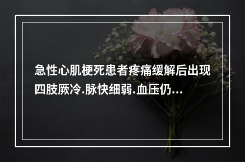 急性心肌梗死患者疼痛缓解后出现四肢厥冷.脉快细弱.血压仍然下