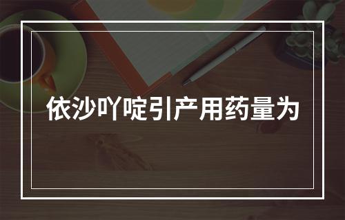 依沙吖啶引产用药量为