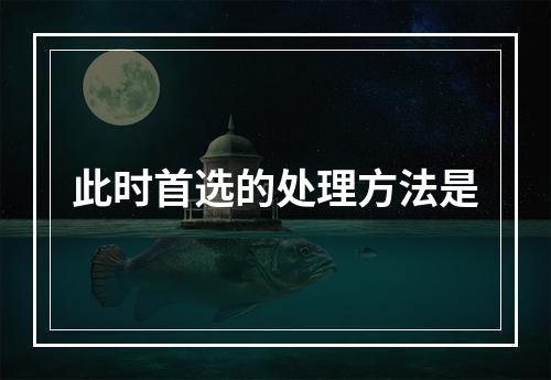 此时首选的处理方法是