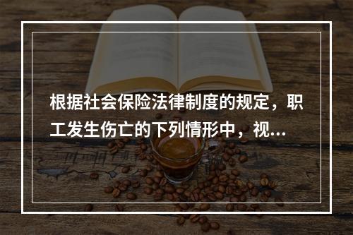 根据社会保险法律制度的规定，职工发生伤亡的下列情形中，视同工