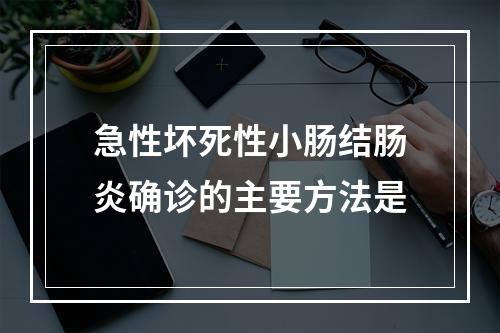 急性坏死性小肠结肠炎确诊的主要方法是