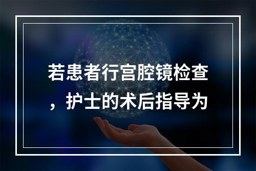 若患者行宫腔镜检查，护士的术后指导为