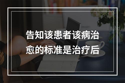 告知该患者该病治愈的标准是治疗后